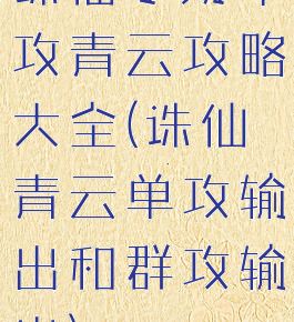 诛仙手游单攻青云攻略大全(诛仙青云单攻输出和群攻输出)