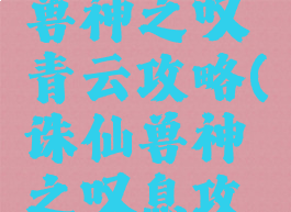 诛仙手游兽神之叹青云攻略(诛仙兽神之叹息攻略)