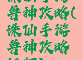 诛仙手游兽神攻略(诛仙手游兽神攻略视频)