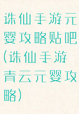 诛仙手游元婴攻略贴吧(诛仙手游青云元婴攻略)