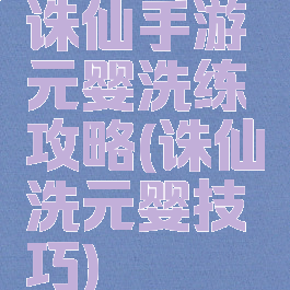 诛仙手游元婴洗练攻略(诛仙洗元婴技巧)
