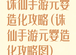 诛仙手游元婴造化攻略(诛仙手游元婴造化攻略图)