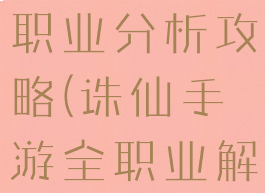 诛仙手游全职业分析攻略(诛仙手游全职业解析)