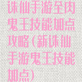 诛仙手游全肉鬼王技能加点攻略(新诛仙手游鬼王技能加点)