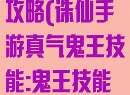 诛仙手游全肉鬼王技能加点攻略(诛仙手游真气鬼王技能:鬼王技能加点方法介绍)