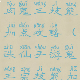 诛仙手游全肉鬼王技能加点攻略(诛仙手游鬼王宗技能加点)