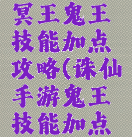 诛仙手游冥王鬼王技能加点攻略(诛仙手游鬼王技能加点攻略大全)