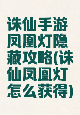 诛仙手游凤凰灯隐藏攻略(诛仙凤凰灯怎么获得)