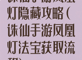 诛仙手游凤凰灯隐藏攻略(诛仙手游凤凰灯法宝获取流程)