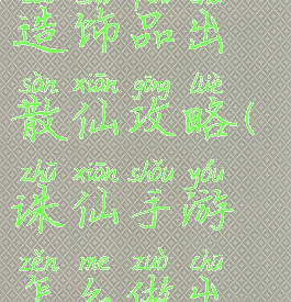 诛仙手游制造饰品出散仙攻略(诛仙手游怎么做出真仙饰品)