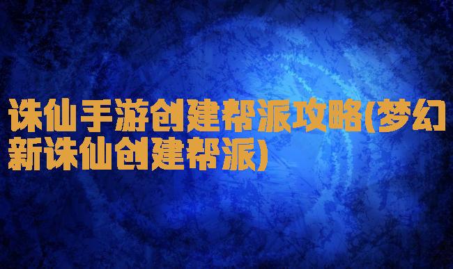 诛仙手游创建帮派攻略(梦幻新诛仙创建帮派)
