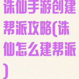 诛仙手游创建帮派攻略(诛仙怎么建帮派)