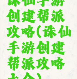 诛仙手游创建帮派攻略(诛仙手游创建帮派攻略大全)