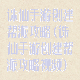 诛仙手游创建帮派攻略(诛仙手游创建帮派攻略视频)