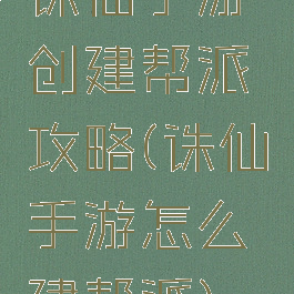 诛仙手游创建帮派攻略(诛仙手游怎么建帮派)