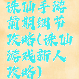 诛仙手游前期细节攻略(诛仙游戏新人攻略)