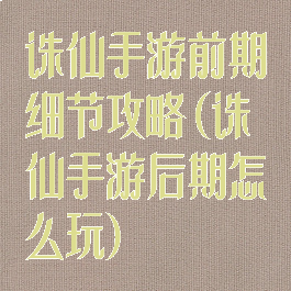 诛仙手游前期细节攻略(诛仙手游后期怎么玩)