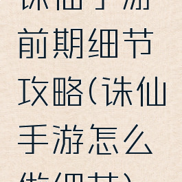 诛仙手游前期细节攻略(诛仙手游怎么做细节)