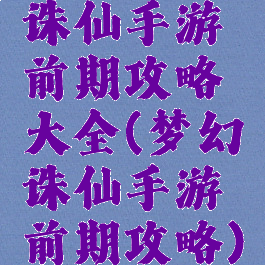 诛仙手游前期攻略大全(梦幻诛仙手游前期攻略)