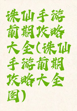 诛仙手游前期攻略大全(诛仙手游前期攻略大全图)