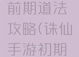 诛仙手游前期道法攻略(诛仙手游初期道法提升)