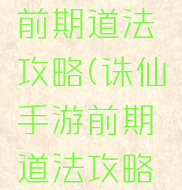 诛仙手游前期道法攻略(诛仙手游前期道法攻略图)