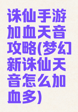 诛仙手游加血天音攻略(梦幻新诛仙天音怎么加血多)