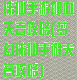诛仙手游加血天音攻略(梦幻诛仙手游天音攻略)