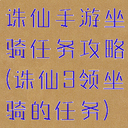 诛仙手游坐骑任务攻略(诛仙3领坐骑的任务)