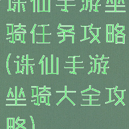 诛仙手游坐骑任务攻略(诛仙手游坐骑大全攻略)
