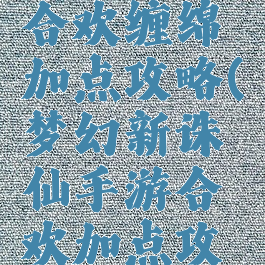 诛仙手游合欢缠绵加点攻略(梦幻新诛仙手游合欢加点攻略)
