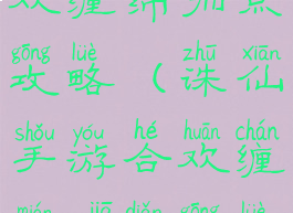 诛仙手游合欢缠绵加点攻略(诛仙手游合欢缠绵加点攻略视频)
