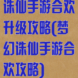 诛仙手游合欢升级攻略(梦幻诛仙手游合欢攻略)