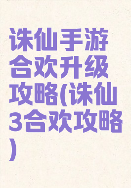 诛仙手游合欢升级攻略(诛仙3合欢攻略)
