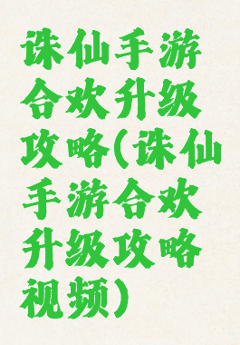 诛仙手游合欢升级攻略(诛仙手游合欢升级攻略视频)
