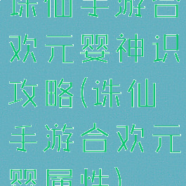 诛仙手游合欢元婴神识攻略(诛仙手游合欢元婴属性)