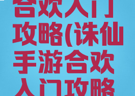 诛仙手游合欢入门攻略(诛仙手游合欢入门攻略视频)
