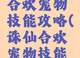 诛仙手游合欢宠物技能攻略(诛仙合欢宠物技能学什么好)