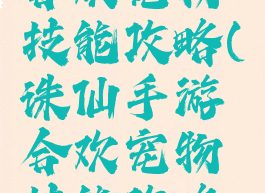 诛仙手游合欢宠物技能攻略(诛仙手游合欢宠物技能攻略图)