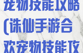 诛仙手游合欢宠物技能攻略(诛仙手游合欢宠物技能攻略视频)