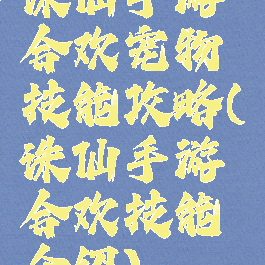 诛仙手游合欢宠物技能攻略(诛仙手游合欢技能介绍)