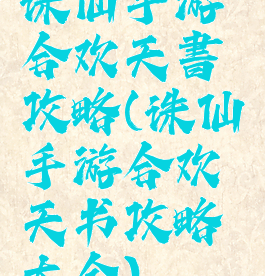 诛仙手游合欢天書攻略(诛仙手游合欢天书攻略大全)