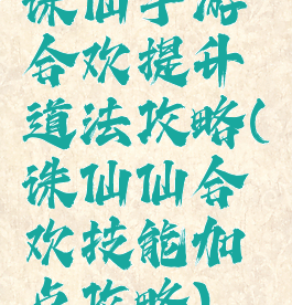 诛仙手游合欢提升道法攻略(诛仙仙合欢技能加点攻略)