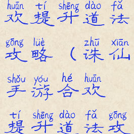 诛仙手游合欢提升道法攻略(诛仙手游合欢提升道法攻略大全)