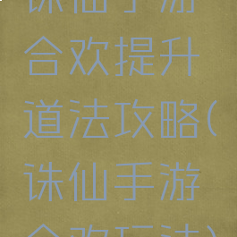 诛仙手游合欢提升道法攻略(诛仙手游合欢玩法)