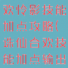 诛仙手游合欢怜影技能加点攻略(诛仙合欢技能加点输出)