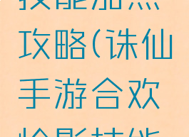 诛仙手游合欢怜影技能加点攻略(诛仙手游合欢怜影技能加点攻略视频)