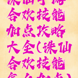 诛仙手游合欢技能加点攻略大全(诛仙合欢技能怎么加点)