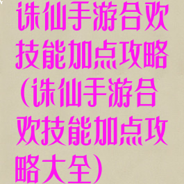 诛仙手游合欢技能加点攻略(诛仙手游合欢技能加点攻略大全)
