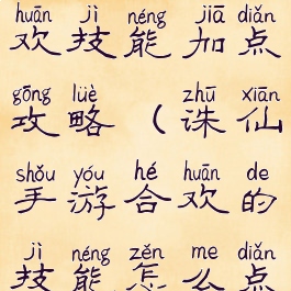 诛仙手游合欢技能加点攻略(诛仙手游合欢的技能怎么点)